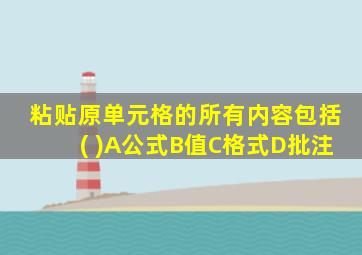 粘贴原单元格的所有内容包括( )A公式B值C格式D批注
